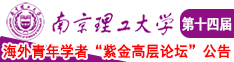 艹死你的小黑逼视频网站南京理工大学第十四届海外青年学者紫金论坛诚邀海内外英才！